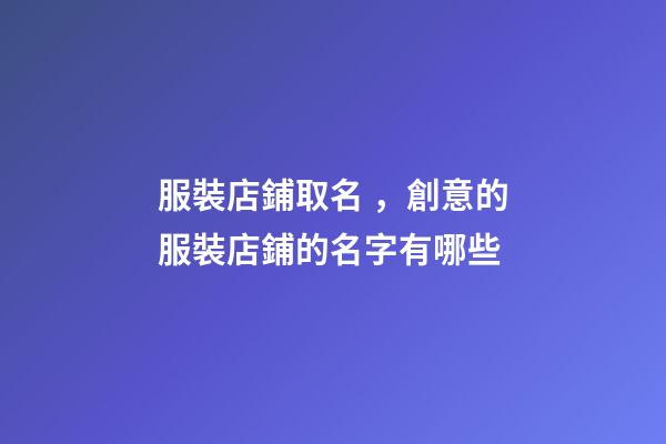 服裝店鋪取名，創意的服裝店鋪的名字有哪些